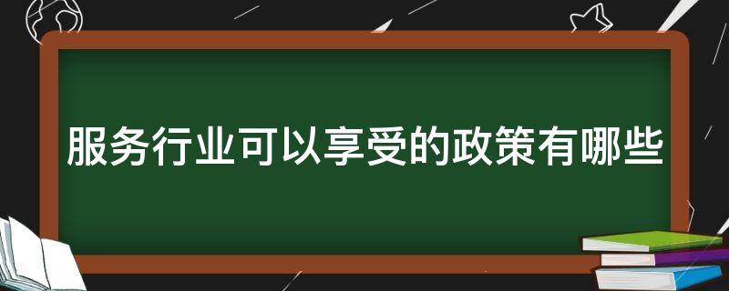 服务行业可以享受的政策有哪些.jpg 服务行业可以享受的政策有哪些.jpg